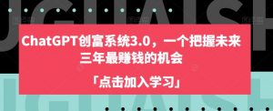 ChatGPT创富系统3.0,一个把握未来三年最赚钱的机会-网赚项目众筹网