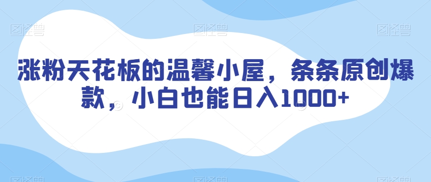 涨粉天花板的温馨小屋，条条原创爆款，小白也能日入1000+【揭秘】-网赚项目众筹网