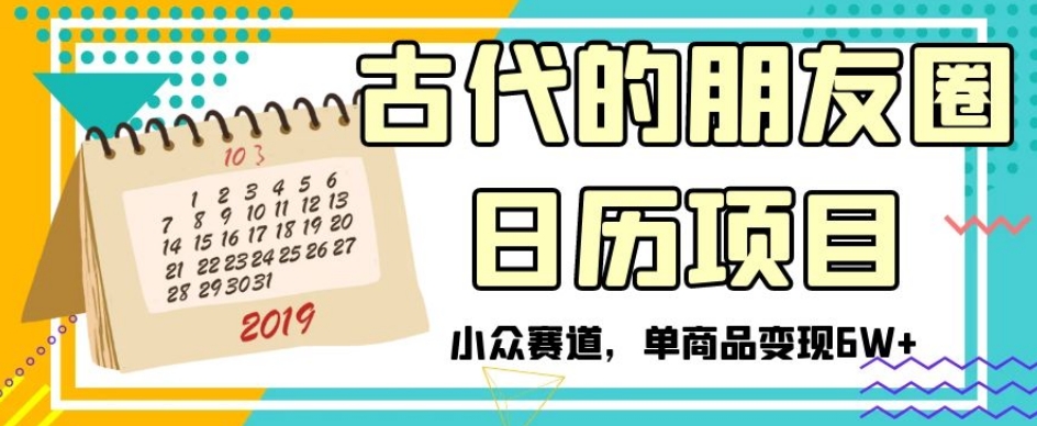古代的朋友圈日历项目，小众赛道，单商品变现6W+【揭秘】-网赚项目众筹网