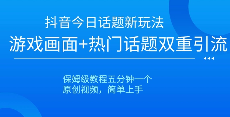 抖音今日话题新玩法，游戏画面+热门话题双重引流，保姆级教程五分钟一个【揭秘】-网赚项目众筹网