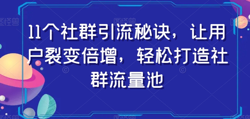 11个社群引流秘诀，让用户裂变倍增，轻松打造社群流量池-网赚项目众筹网