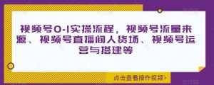 视频号0-1实操流程,视频号流量来源、视频号直播间人货场、视频号运营与搭建等-网赚项目众筹网