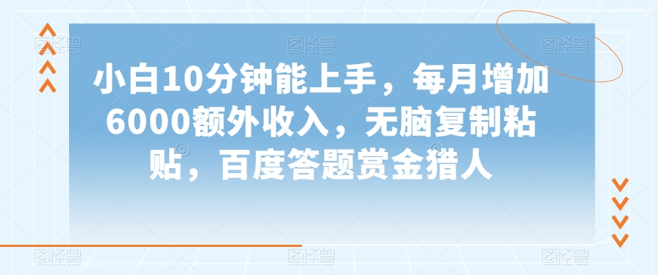 小白10分钟能上手，每月增加6000额外收入，无脑复制粘贴‌，百度答题赏金猎人【揭秘】-网赚项目众筹网