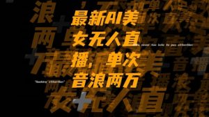 最新AI美女无人直播，单次直播2w+音浪，流量多就可以不怕没米赚【揭秘】-网赚项目众筹网