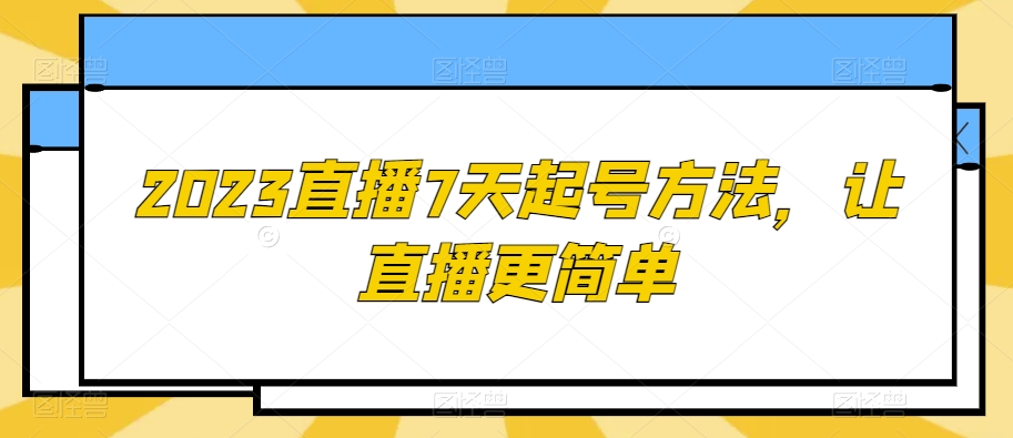 2023直播7天起号方法，让直播更简单-网赚项目众筹网