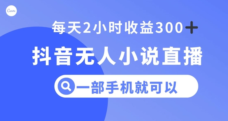 抖音无人小说直播，一部手机操作，日入300+【揭秘】-网赚项目众筹网