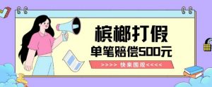 【独家揭秘】槟榔打假赔偿玩法操作简单有手就行单笔订单可赔偿500元【纯绿色】-网赚项目众筹网