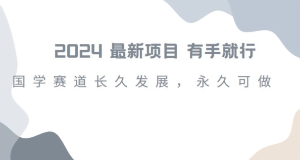 2024超火国学项目，小白速学，月入过万，过个好年【揭秘】-网赚项目众筹网