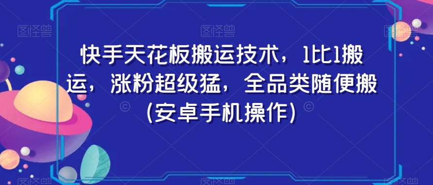 快手天花板搬运技术，1比1搬运，涨粉超级猛，全品类随便搬（安卓手机操作）-网赚项目众筹网