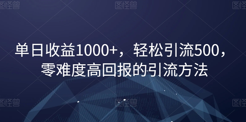 单日收益1000+，轻松引流500，零难度高回报的引流方法【揭秘】-网赚项目众筹网