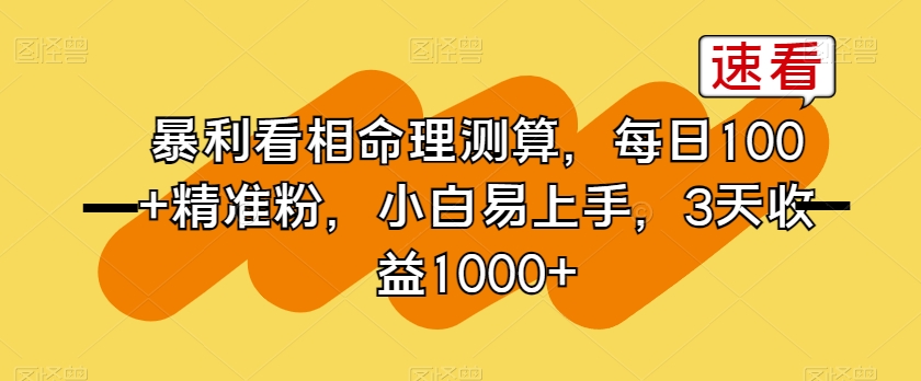 暴利看相命理测算，每日100+精准粉，小白易上手，3天收益1000+【揭秘】-网赚项目众筹网