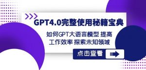GPT4.0完整使用-秘籍宝典:如何GPT大语言模型提高工作效率探索未知领域-网赚项目众筹网