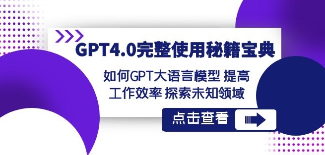 GPT4.0完整使用-秘籍宝典：如何GPT大语言模型提高工作效率探索未知领域-网赚项目众筹网