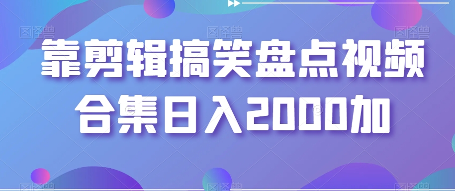 靠剪辑搞笑盘点视频合集日入2000加【揭秘】-网赚项目众筹网
