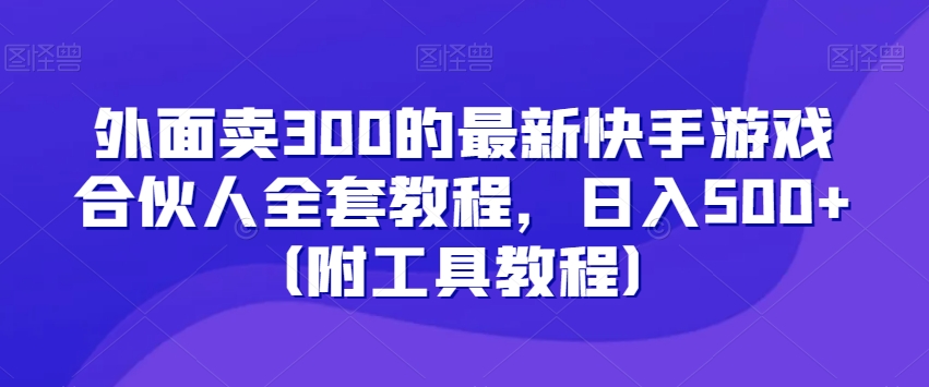 外面卖300的最新快手游戏合伙人全套教程，日入500+（附工具教程）-网赚项目众筹网