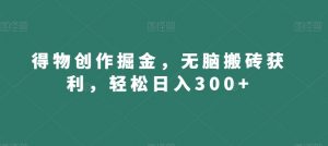 得物创作掘金,无脑搬砖获利,轻松日入300+【揭秘】-网赚项目众筹网
