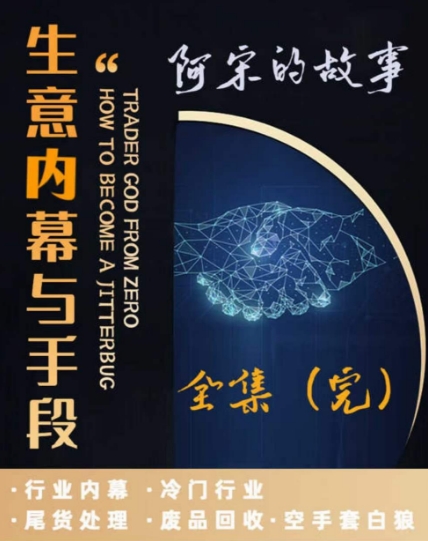 阿宋的故事·生意内幕与手段，行业内幕 冷门行业 尾货处理 废品回收 空手套白狼-网赚项目众筹网