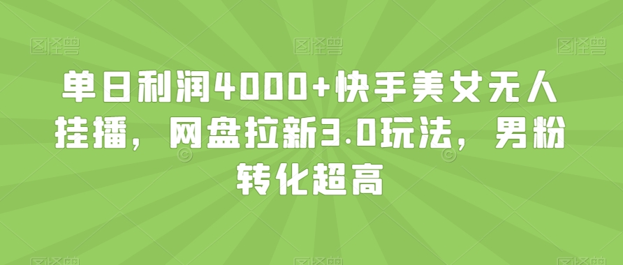 单日利润4000+快手美女无人挂播，网盘拉新3.0玩法，男粉转化超高【揭秘】-网赚项目众筹网