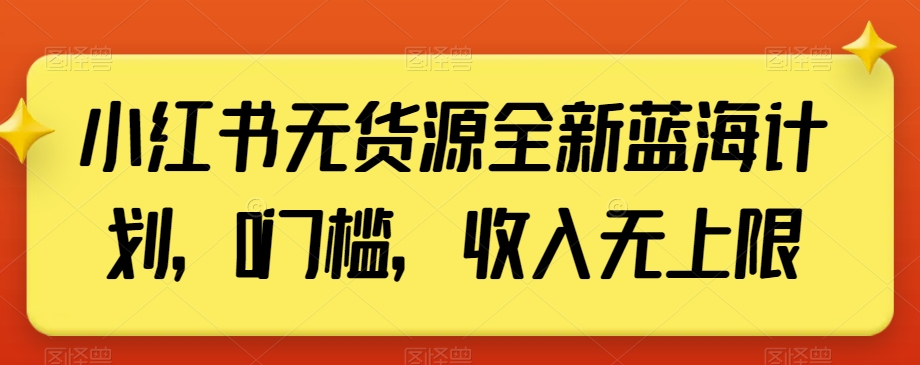 小红书无货源全新蓝海计划，0门槛，收入无上限【揭秘】-网赚项目众筹网