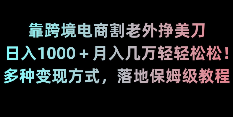 靠跨境电商割老外挣美刀，日入1000＋月入几万轻轻松松！多种变现方式，落地保姆级教程【揭秘】-网赚项目众筹网