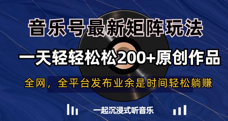 音乐号最新矩阵玩法，一天轻轻松松200+原创作品【揭秘】-网赚项目众筹网
