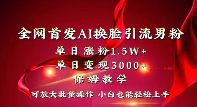全网首发Ai换脸引流男粉，单日涨粉1.5w+，单日变现3000+，小白也能轻松上手拿结果【揭秘】-网赚项目众筹网