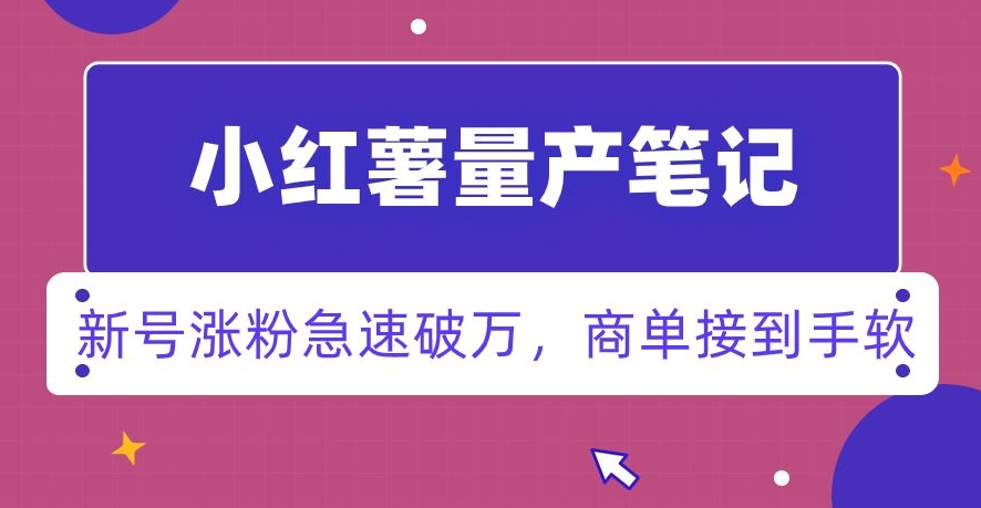 小红书量产笔记，一分种一条笔记，新号涨粉急速破万，新黑马赛道，商单接到手软【揭秘】-网赚项目众筹网