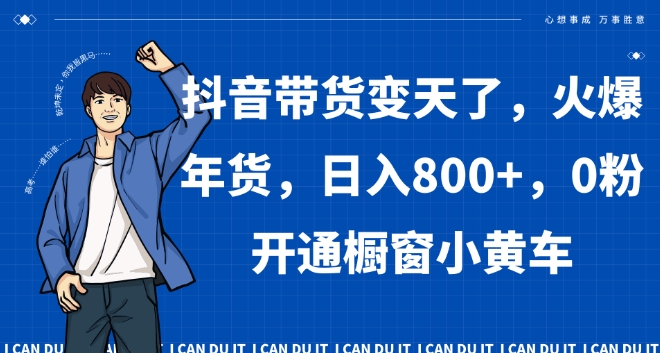 抖音带货变天了，火爆年货，日入800+，0粉开通橱窗小黄车【揭秘】-网赚项目众筹网