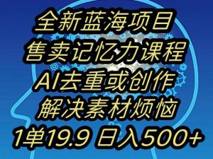 蓝海项目记忆力提升,AI去重,一单19.9日入500+【揭秘】-网赚项目众筹网
