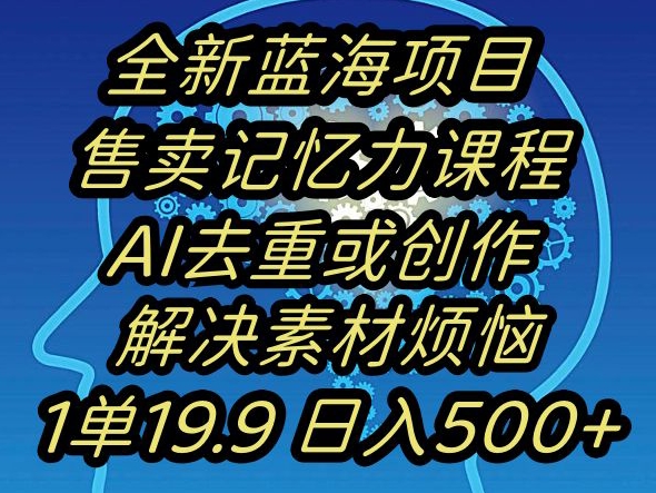 蓝海项目记忆力提升，AI去重，一单19.9日入500+【揭秘】-网赚项目众筹网