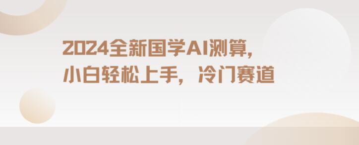 2024国学AI测算，小白轻松上手，长期蓝海项目【揭秘】-网赚项目众筹网
