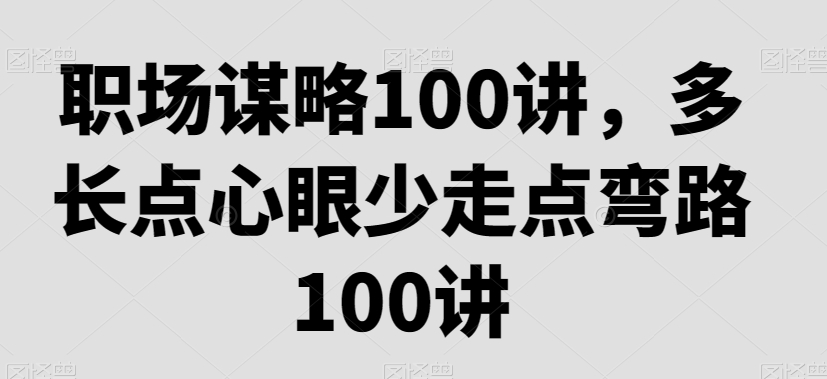 职场谋略100讲，多长点心眼少走点弯路-网赚项目众筹网