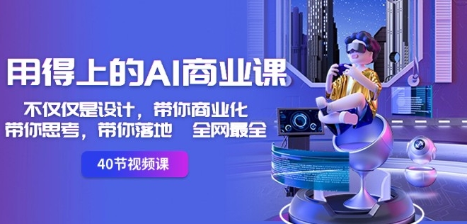 用得上的AI商业课：不仅仅是设计，带你商业化-带你思考-带你落地-全网最全-网赚项目众筹网