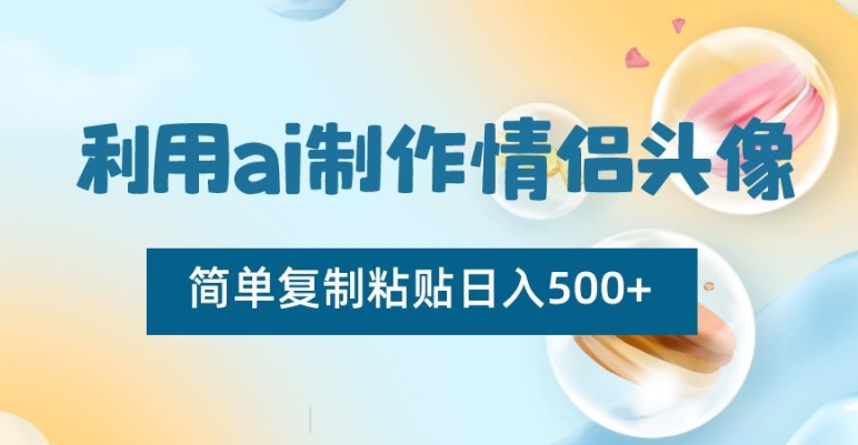 利用ai制作情侣头像，简单复制粘贴日入500+【揭秘】-网赚项目众筹网