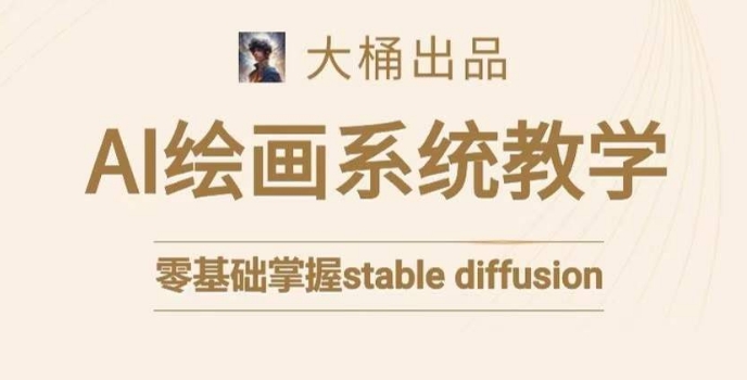 大桶的stable diffusion系统课程，零基础系统性学习AI绘画，小白也能轻松上手-网赚项目众筹网