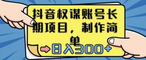 抖音权谋账号,长期项目,制作简单,日入300+【揭秘】-网赚项目众筹网