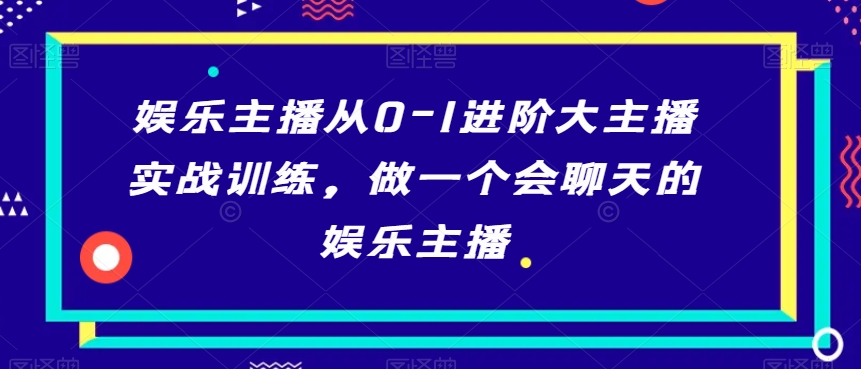 娱乐主播从0-1进阶大主播实战训练，做一个会聊天的娱乐主播-网赚项目众筹网