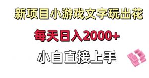 新项目小游戏文字玩出花日入2000+,每天只需一小时,小白直接上手【揭秘】-网赚项目众筹网