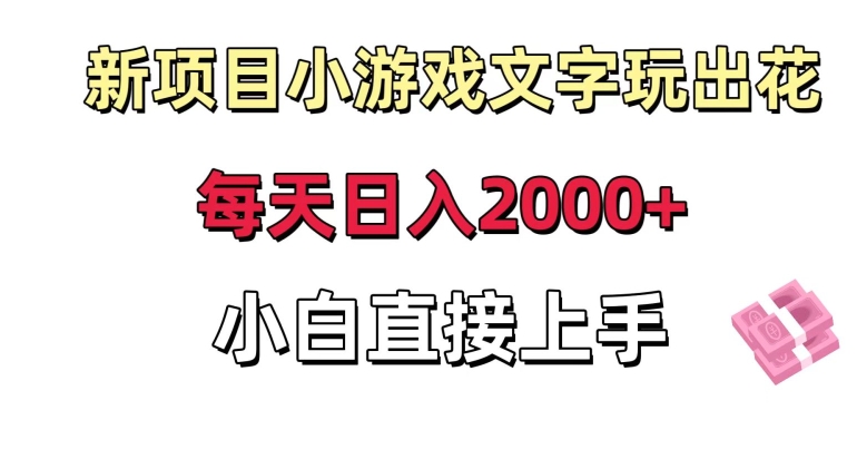 新项目小游戏文字玩出花日入2000+，每天只需一小时，小白直接上手【揭秘】-网赚项目众筹网