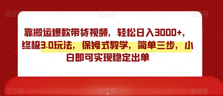 靠搬运爆款带货视频，轻松日入3000+，终极3.0玩法，保姆式教学，简单三步，小白即可实现稳定出单【揭秘】-网赚项目众筹网