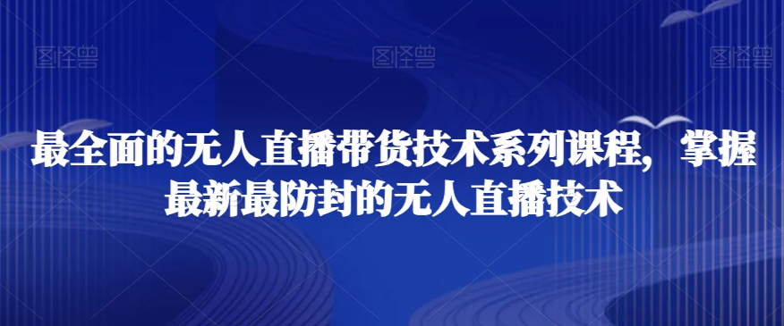 最全面的无人直播‮货带‬技术系‮课列‬程，掌握最新最防封的无人直播技术-网赚项目众筹网