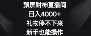 飘屏财神直播间,日入4000+,礼物停不下来,新手也能操作【揭秘】-网赚项目众筹网