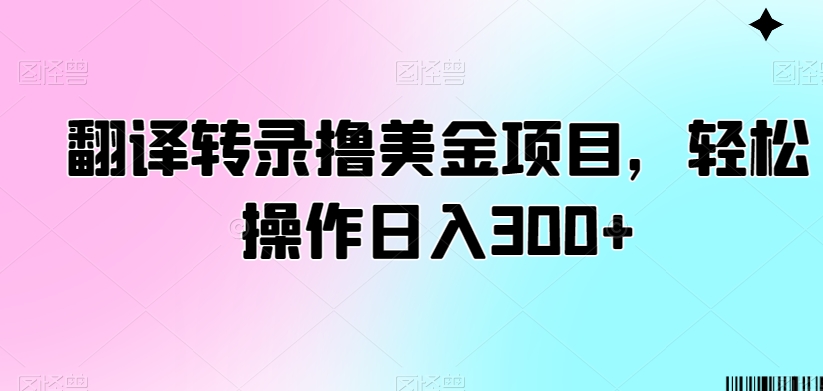 翻译转录撸美金项目，轻松操作日入300+【揭秘】-网赚项目众筹网