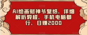 AI绘画财神爷壁纸,详细解析教程,手机电脑都行,日赚2000【揭秘】-网赚项目众筹网