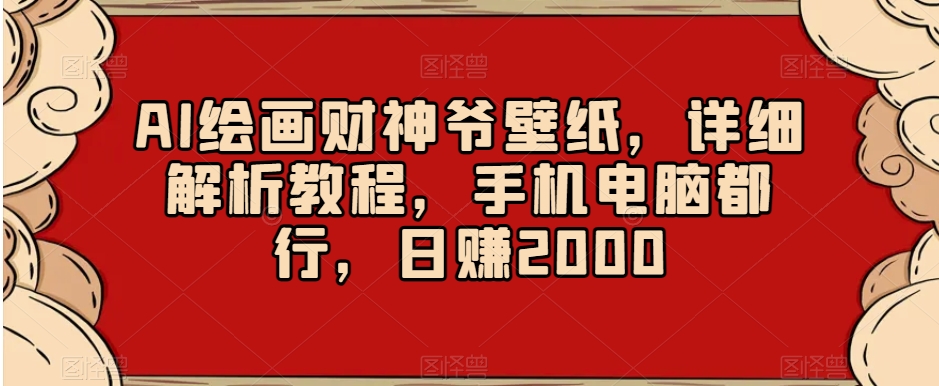AI绘画财神爷壁纸，详细解析教程，手机电脑都行，日赚2000【揭秘】-网赚项目众筹网