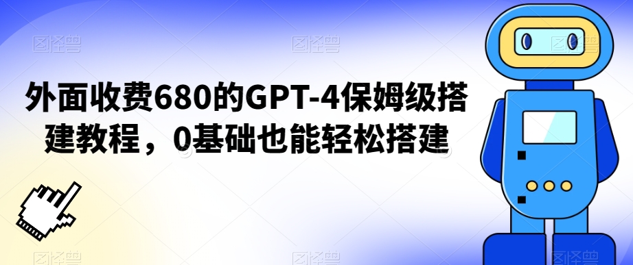 外面收费680的GPT-4保姆级搭建教程，0基础也能轻松搭建【揭秘】-网赚项目众筹网