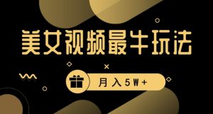 美女短视频最牛玩法,流量高,变现快,轻松月入5W+【揭秘】-网赚项目众筹网