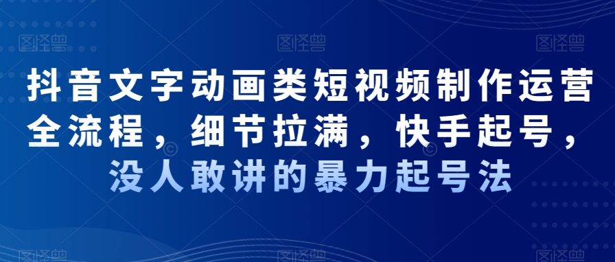 抖音文字动画类短视频制作运营全流程，细节拉满，快手起号，没人敢讲的暴力起号法-网赚项目众筹网
