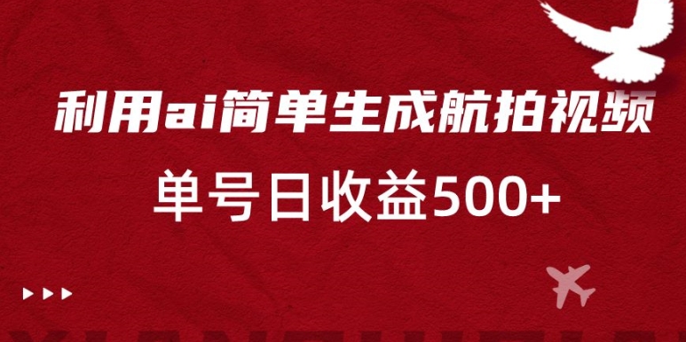 利用ai简单复制粘贴，生成航拍视频，单号日收益500+【揭秘】-网赚项目众筹网
