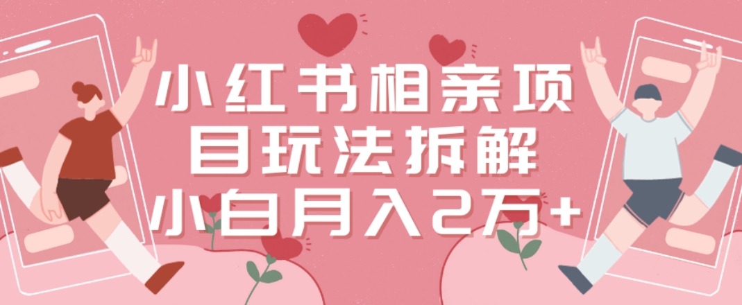 小红书相亲项目玩法拆解，有人通过这个副业项目做到了月收入2万多【揭秘】-网赚项目众筹网